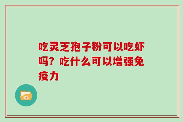 吃灵芝孢子粉可以吃虾吗？吃什么可以增强免疫力