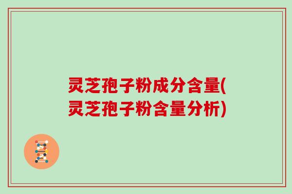 灵芝孢子粉成分含量(灵芝孢子粉含量分析)