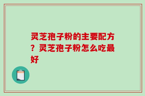 灵芝孢子粉的主要配方？灵芝孢子粉怎么吃最好