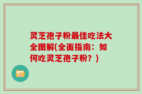 灵芝孢子粉佳吃法大全图解(全面指南：如何吃灵芝孢子粉？)