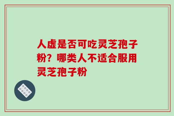 人虚是否可吃灵芝孢子粉？哪类人不适合服用灵芝孢子粉