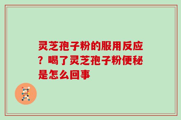 灵芝孢子粉的服用反应？喝了灵芝孢子粉是怎么回事