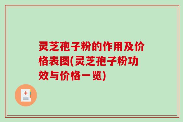 灵芝孢子粉的作用及价格表图(灵芝孢子粉功效与价格一览)