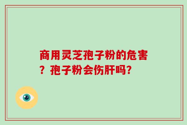 商用灵芝孢子粉的危害？孢子粉会伤吗？