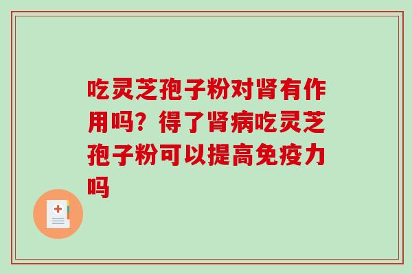 吃灵芝孢子粉对有作用吗？得了吃灵芝孢子粉可以提高免疫力吗