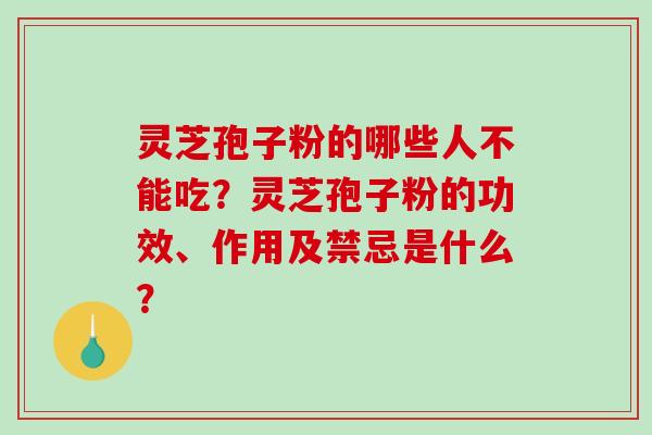 灵芝孢子粉的哪些人不能吃？灵芝孢子粉的功效、作用及禁忌是什么？