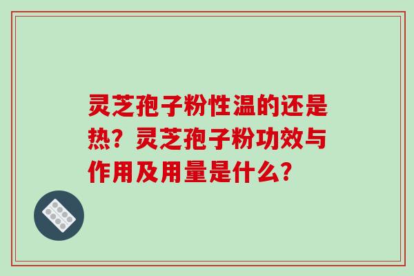 灵芝孢子粉性温的还是热？灵芝孢子粉功效与作用及用量是什么？
