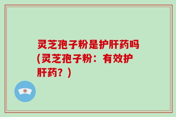灵芝孢子粉是药吗(灵芝孢子粉：有效药？)