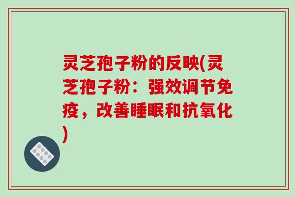 灵芝孢子粉的反映(灵芝孢子粉：强效调节免疫，改善睡眠和抗氧化)