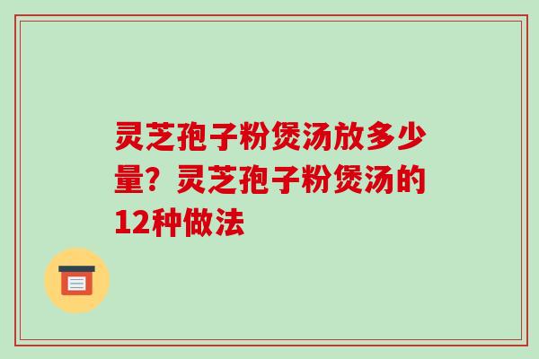 灵芝孢子粉煲汤放多少量？灵芝孢子粉煲汤的12种做法