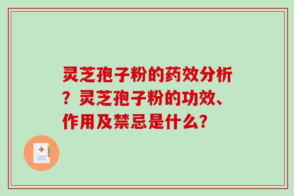 灵芝孢子粉的药效分析？灵芝孢子粉的功效、作用及禁忌是什么？