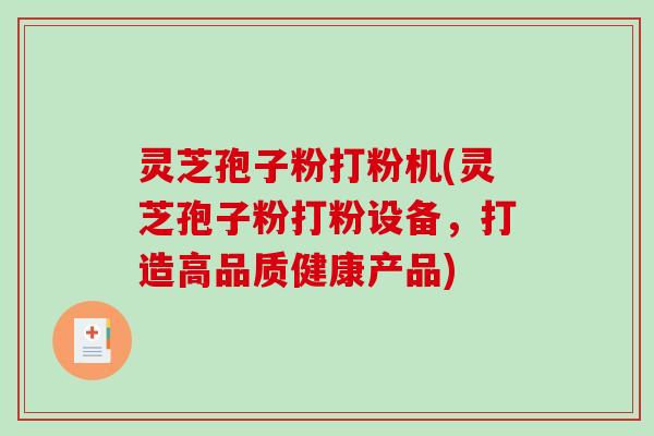 灵芝孢子粉打粉机(灵芝孢子粉打粉设备，打造高品质健康产品)