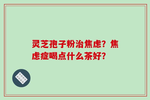 灵芝孢子粉？症喝点什么茶好？