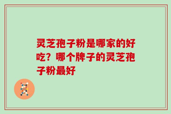 灵芝孢子粉是哪家的好吃？哪个牌子的灵芝孢子粉好