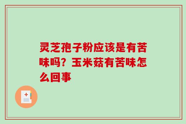 灵芝孢子粉应该是有苦味吗？玉米菇有苦味怎么回事