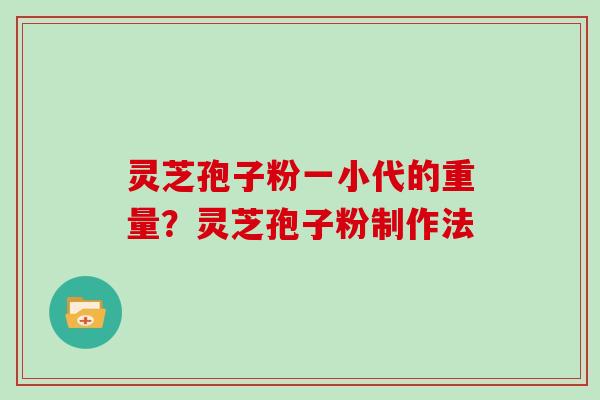 灵芝孢子粉一小代的重量？灵芝孢子粉制作法