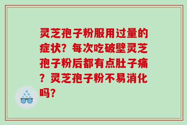 灵芝孢子粉服用过量的症状？每次吃破壁灵芝孢子粉后都有点肚子痛？灵芝孢子粉不易消化吗？
