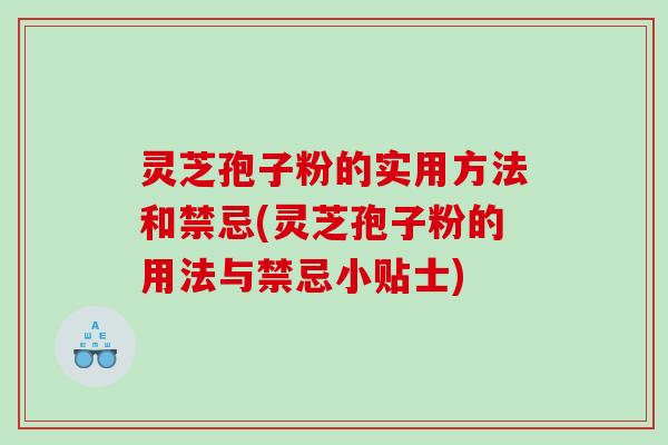灵芝孢子粉的实用方法和禁忌(灵芝孢子粉的用法与禁忌小贴士)