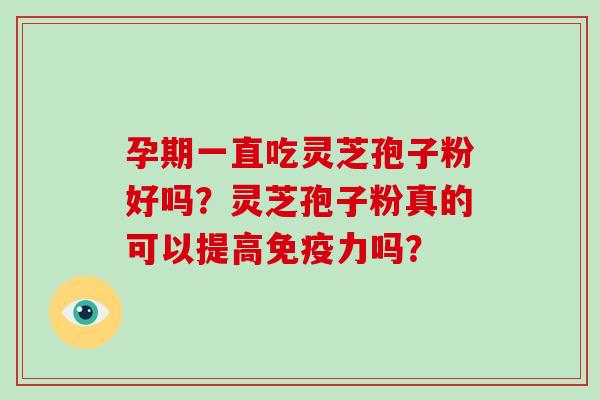孕期一直吃灵芝孢子粉好吗？灵芝孢子粉真的可以提高免疫力吗？