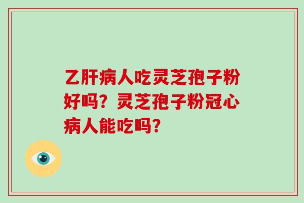 乙肝病人吃灵芝孢子粉好吗？灵芝孢子粉冠心病人能吃吗？