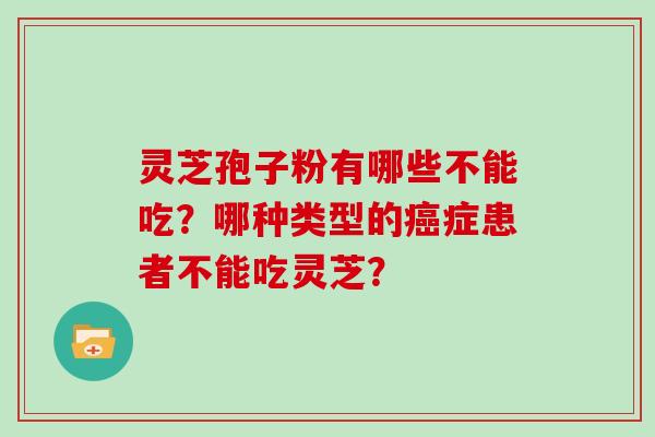 灵芝孢子粉有哪些不能吃？哪种类型的癌症患者不能吃灵芝？