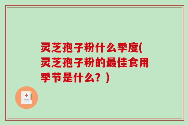 灵芝孢子粉什么季度(灵芝孢子粉的最佳食用季节是什么？)