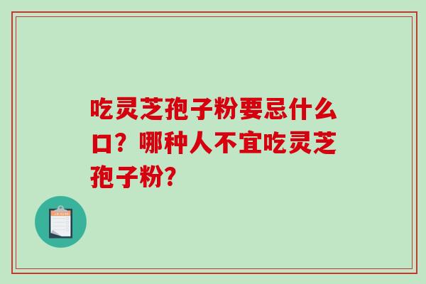 吃灵芝孢子粉要忌什么口？哪种人不宜吃灵芝孢子粉？