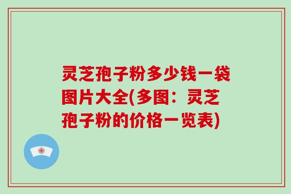 灵芝孢子粉多少钱一袋图片大全(多图：灵芝孢子粉的价格一览表)