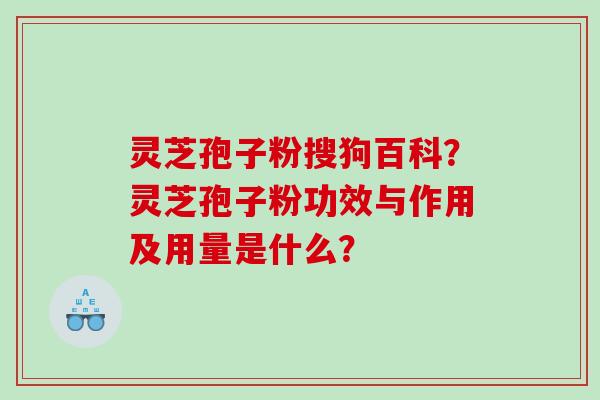 灵芝孢子粉搜狗百科？灵芝孢子粉功效与作用及用量是什么？