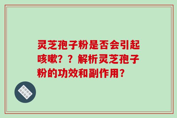灵芝孢子粉是否会引起咳嗽？？解析灵芝孢子粉的功效和副作用？