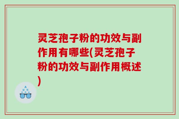 灵芝孢子粉的功效与副作用有哪些(灵芝孢子粉的功效与副作用概述)