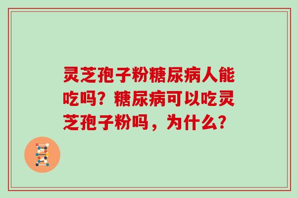 灵芝孢子粉人能吃吗？可以吃灵芝孢子粉吗，为什么？