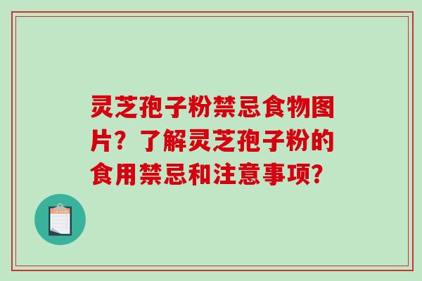 灵芝孢子粉禁忌食物图片？了解灵芝孢子粉的食用禁忌和注意事项？
