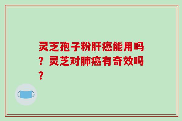 灵芝孢子粉肝癌能用吗？灵芝对肺癌有奇效吗？