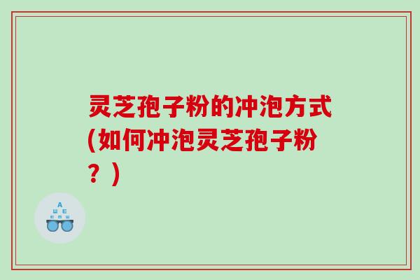 灵芝孢子粉的冲泡方式(如何冲泡灵芝孢子粉？)