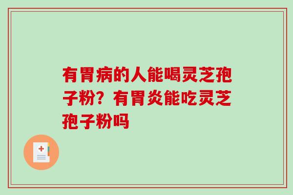有胃的人能喝灵芝孢子粉？有能吃灵芝孢子粉吗