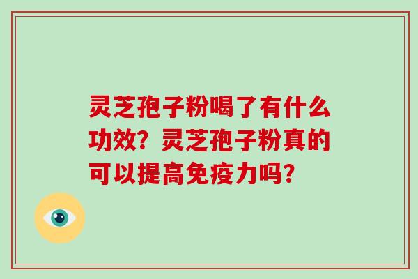 灵芝孢子粉喝了有什么功效？灵芝孢子粉真的可以提高免疫力吗？