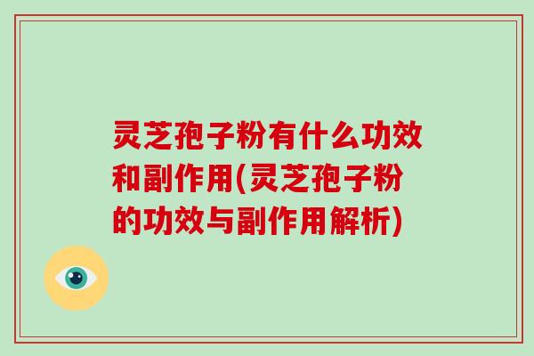灵芝孢子粉有什么功效和副作用(灵芝孢子粉的功效与副作用解析)
