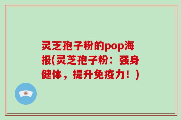灵芝孢子粉的pop海报(灵芝孢子粉：强身健体，提升免疫力！)