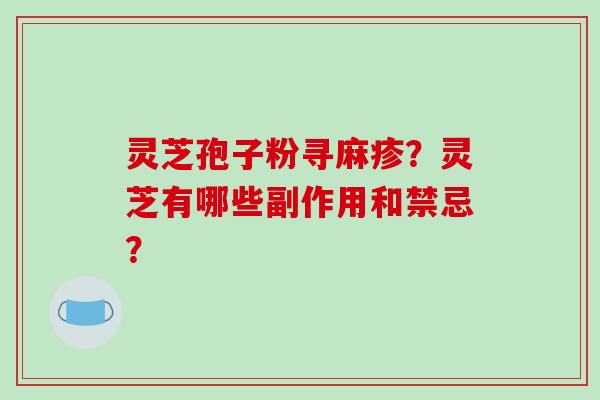 灵芝孢子粉寻麻疹？灵芝有哪些副作用和禁忌？