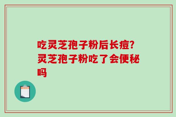 吃灵芝孢子粉后长痘？灵芝孢子粉吃了会吗