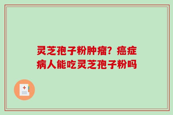 灵芝孢子粉肿瘤？癌症病人能吃灵芝孢子粉吗