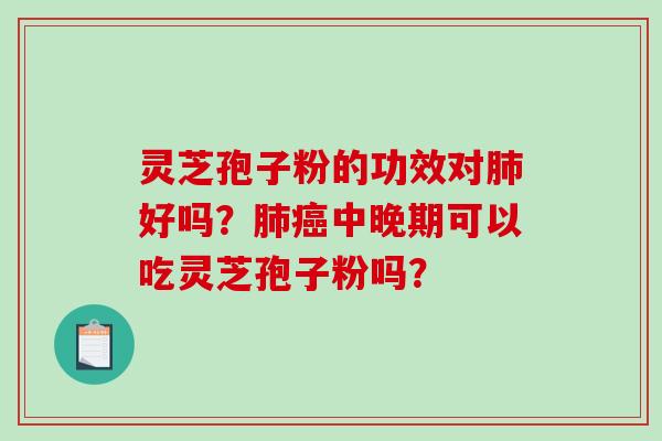 灵芝孢子粉的功效对肺好吗？肺癌中晚期可以吃灵芝孢子粉吗？