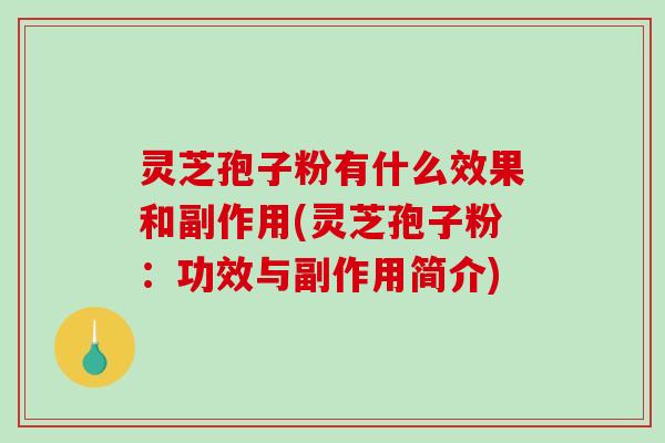 灵芝孢子粉有什么效果和副作用(灵芝孢子粉：功效与副作用简介)