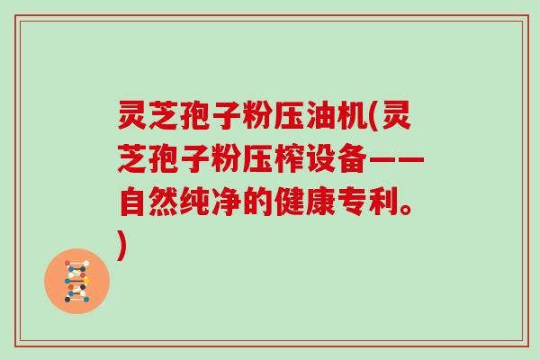 灵芝孢子粉压油机(灵芝孢子粉压榨设备——自然纯净的健康专利。)