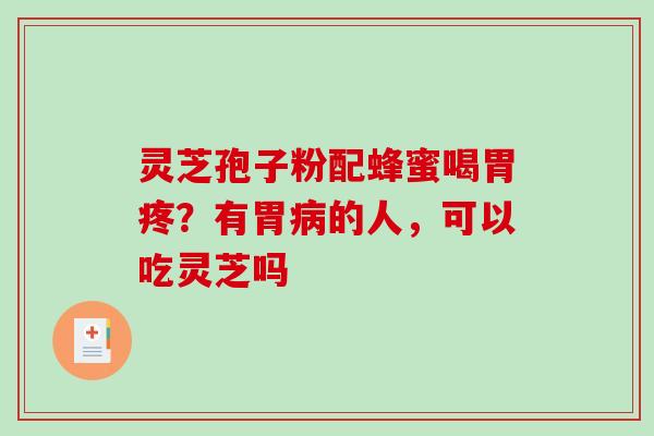 灵芝孢子粉配蜂蜜喝胃疼？有胃病的人，可以吃灵芝吗