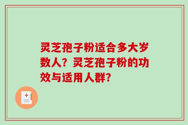 灵芝孢子粉适合多大岁数人？灵芝孢子粉的功效与适用人群？