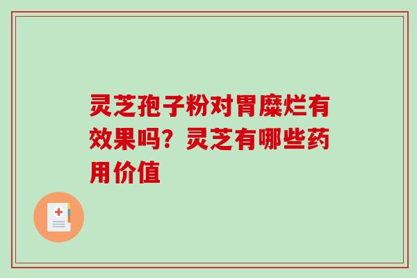 灵芝孢子粉对胃糜烂有效果吗？灵芝有哪些药用价值