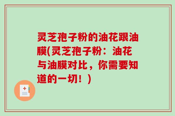 灵芝孢子粉的油花跟油膜(灵芝孢子粉：油花与油膜对比，你需要知道的一切！)