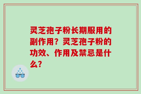 灵芝孢子粉长期服用的副作用？灵芝孢子粉的功效、作用及禁忌是什么？
